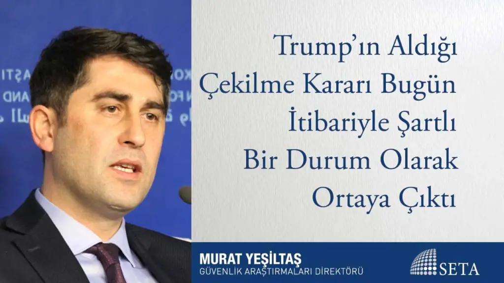Trump’ın Aldığı Çekilme Kararı Bugün İtibariyle Şartlı Bir Durum Olarak Ortaya Çıktı