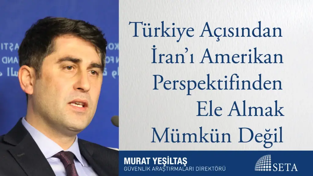 Türkiye Açısından İran’ı Amerikan Perspektifinden Ele Almak Mümkün Değil
