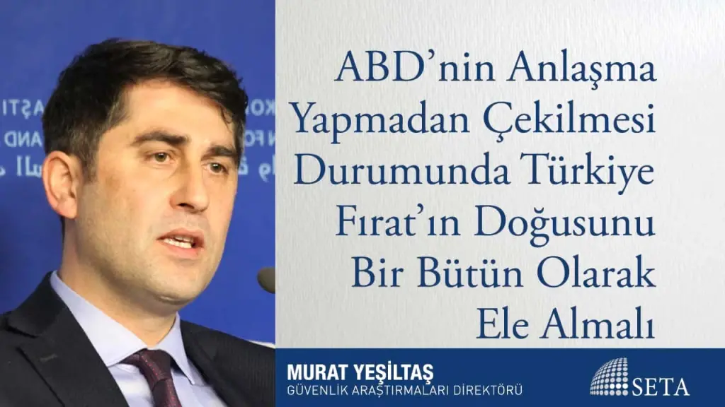 ABD’nin Anlaşma Yapmadan Çekilmesi Durumunda Türkiye Fırat’ın Doğusunu Bir Bütün Olarak Ele Almalı