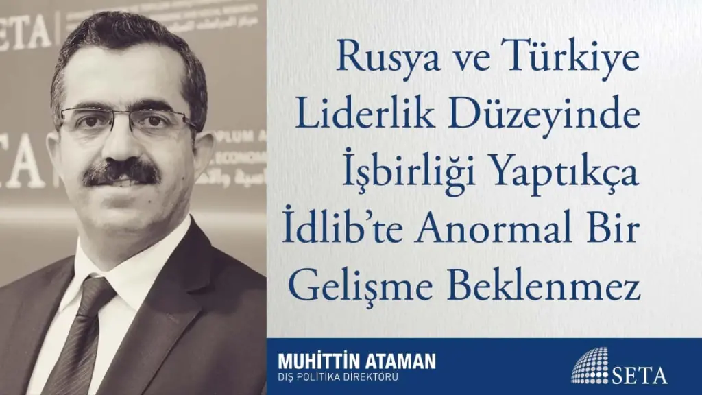 Rusya ve Türkiye Liderlik Düzeyinde İşbirliği Yaptıkça İdlib’te Anormal Bir Gelişme Beklenmez