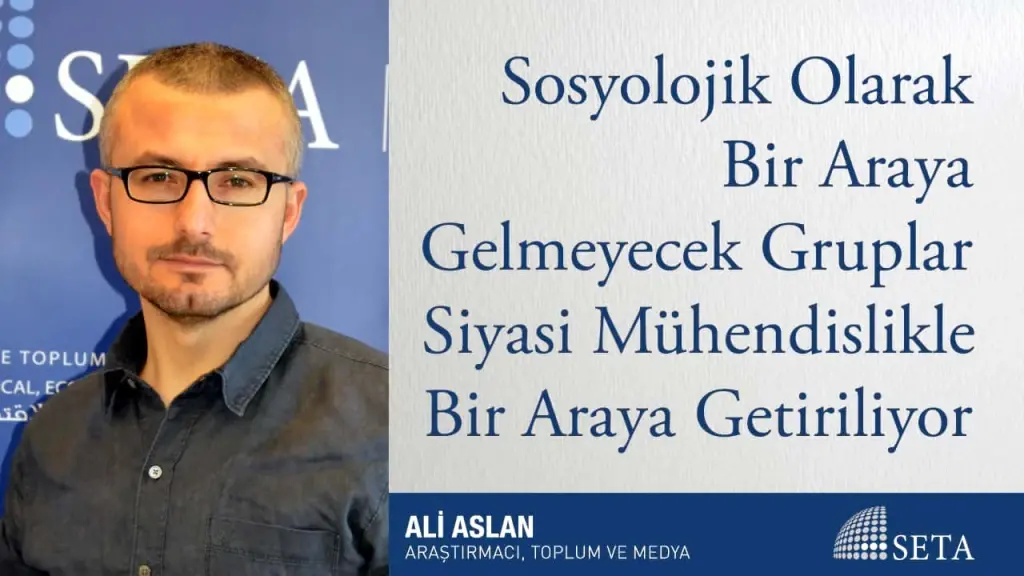 Sosyolojik Olarak Bir Araya Gelmeyecek Gruplar Siyasi Mühendislikle Bir Araya Getiriliyor