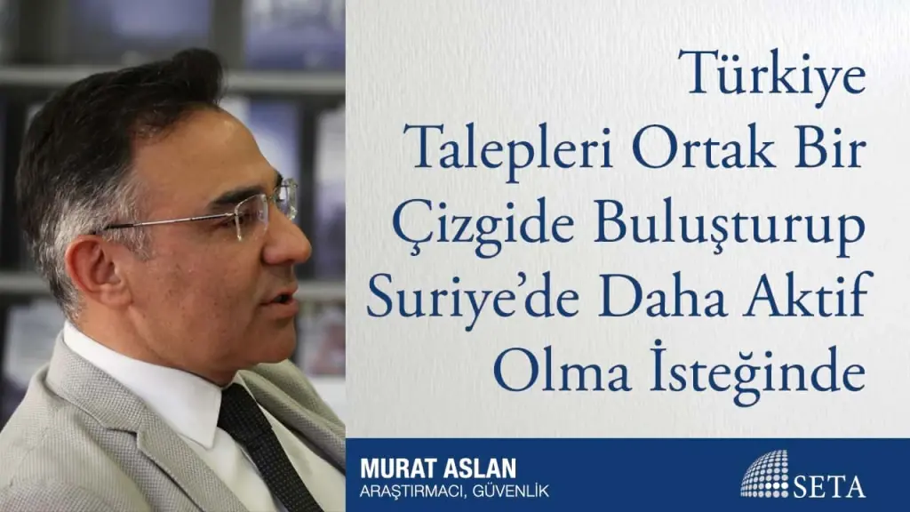 Türkiye Talepleri Ortak Bir Çizgide Buluşturup Suriye’de Daha Aktif Olma İsteğinde