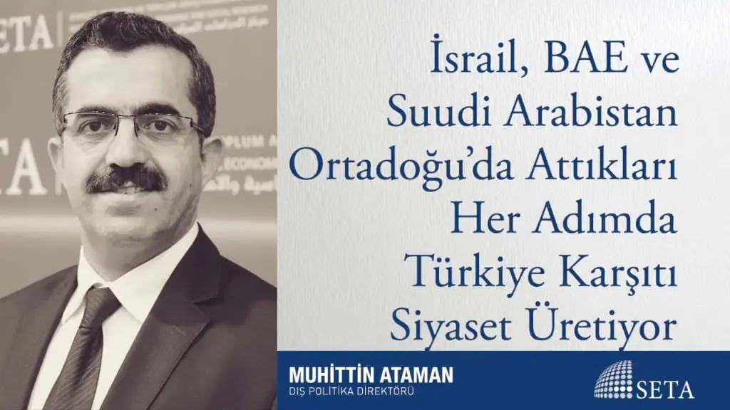 İsrail, BAE ve Suudi Arabistan Ortadoğu’da Attıkları Her Adımda Türkiye Karşıtı Siyaset Üretiyor