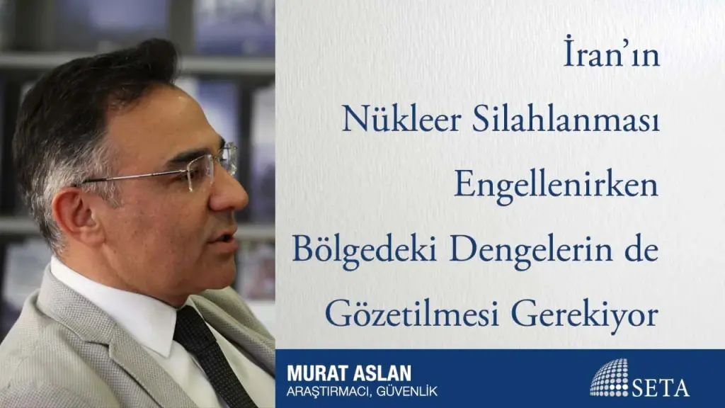 İran’ın Nükleer Silahlanması Engellenirken Bölgedeki Dengelerin de Gözetilmesi Gerekiyor