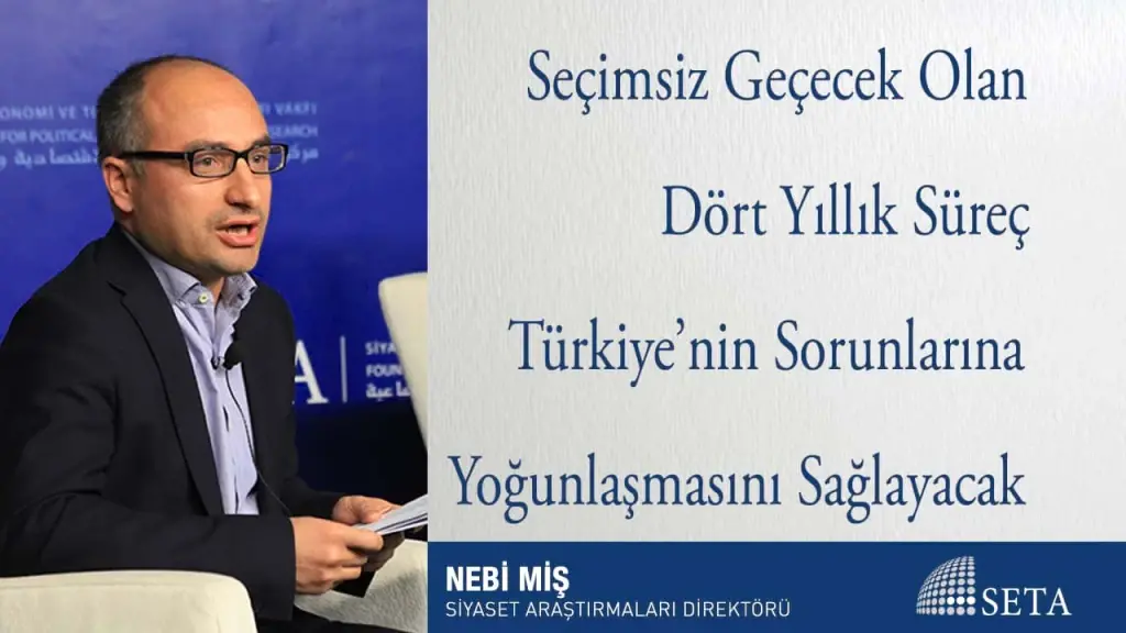 Seçimsiz Geçecek Olan Dört Yıllık Süreç Türkiye’nin Sorunlarına Yoğunlaşmasını Sağlayacak