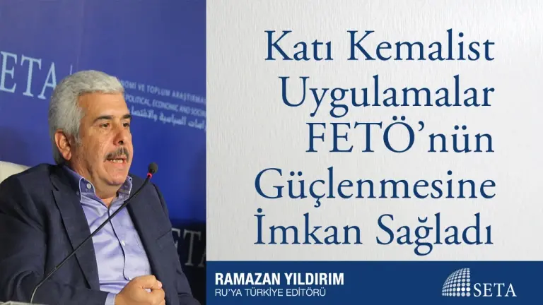 Katı Kemalist Uygulamalar FETÖ’nün Güçlenmesine İmkan Sağladı