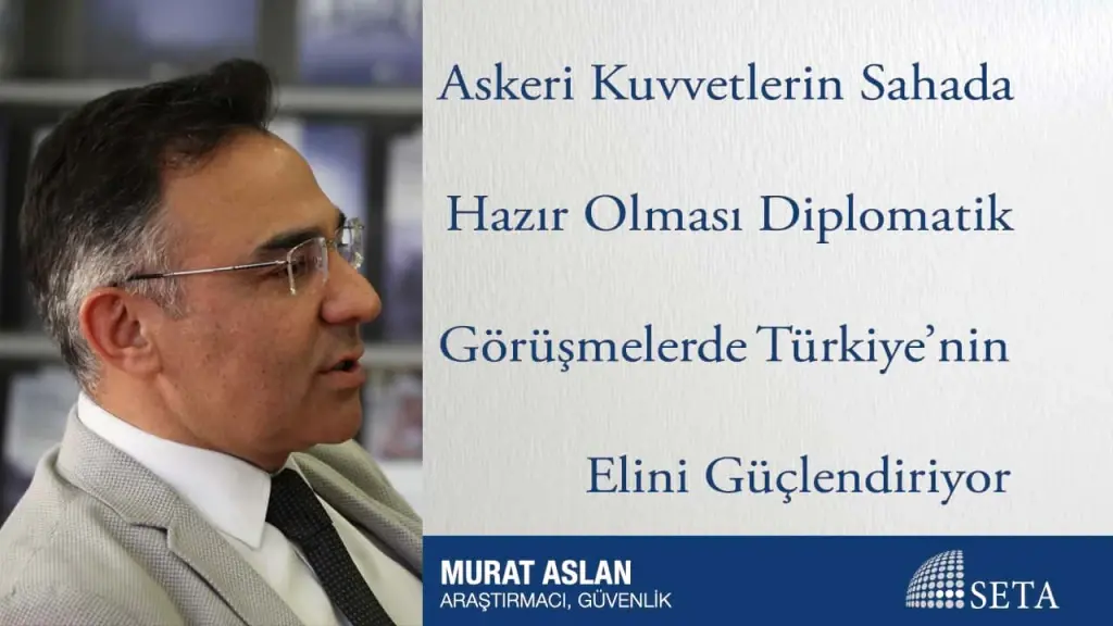 Askeri Kuvvetlerin Sahada Hazır Olması Diplomatik Görüşmelerde Türkiye’nin Elini Güçlendiriyor