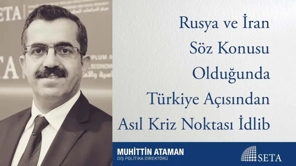 Rusya ve İran Söz Konusu Olduğunda Türkiye Açısından Asıl Kriz Noktası İdlib