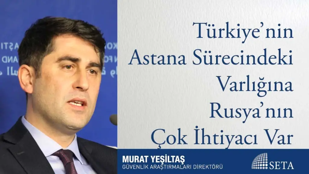 Türkiye’nin Astana Sürecindeki Varlığına Rusya’nın Çok İhtiyacı Var
