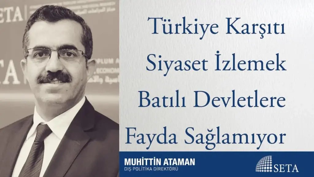 Türkiye Karşıtı Siyaset İzlemek Batılı Devletlere Fayda Sağlamıyor
