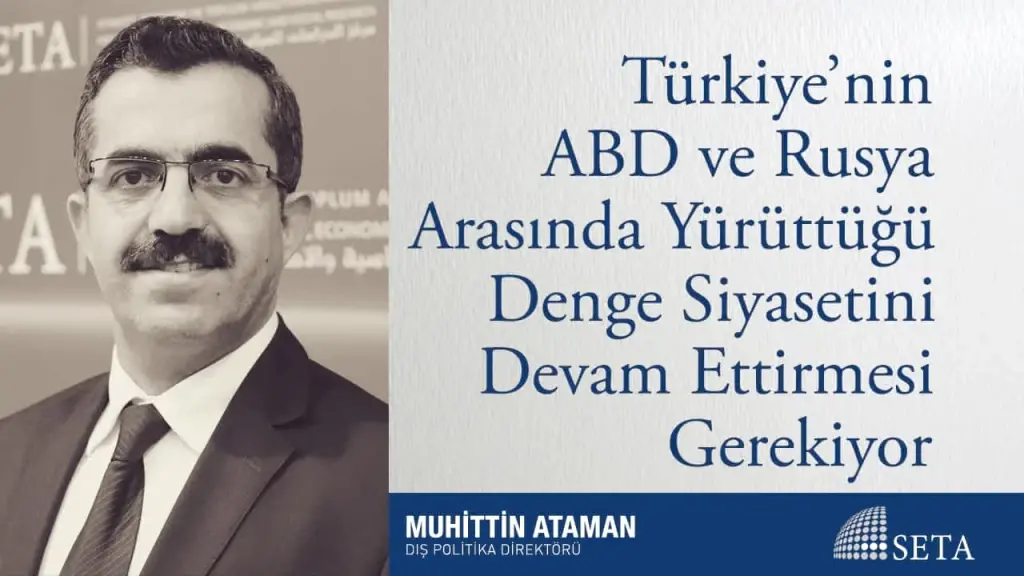 Türkiye’nin ABD ve Rusya Arasında Yürüttüğü Denge Siyasetini Devam Ettirmesi Gerekiyor