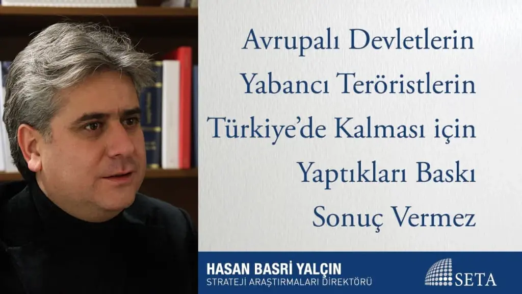 Avrupalı Devletlerin Yabancı Teröristlerin Türkiye’de Kalması için Yaptıkları Baskı Sonuç Vermez