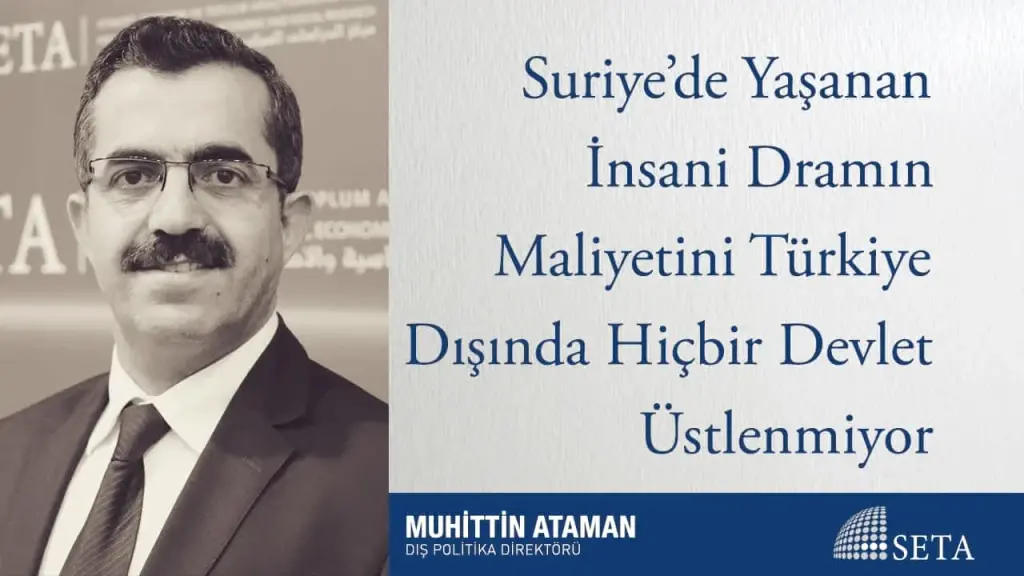 Suriye’de Yaşanan İnsani Dramın Maliyetini Türkiye Dışında Hiçbir Devlet Üstlenmiyor