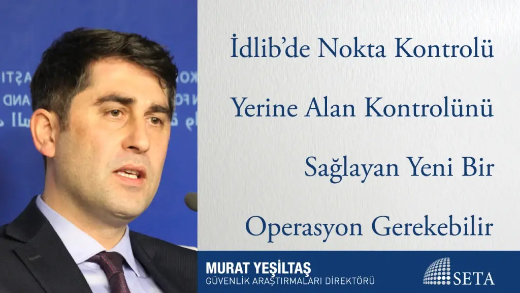 İdlib’de Nokta Kontrolü Yerine Alan Kontrolünü Sağlayan Yeni Bir Operasyon Gerekebilir
