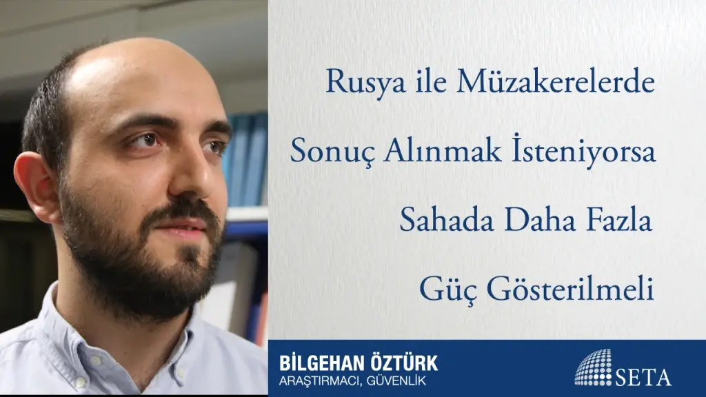 Rusya ile Müzakerelerde Sonuç Alınmak İsteniyorsa Sahada Daha Fazla Güç Gösterilmeli