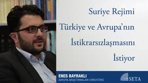 Suriye Rejimi Türkiye ve Avrupa’nın İstikrarsızlaşmasını İstiyor
