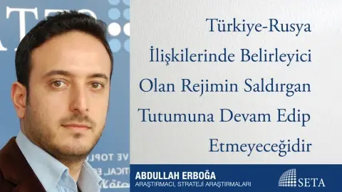 Türkiye-Rusya İlişkilerinde Belirleyici Olan Rejimin Saldırgan Tutumuna Devam Edip Etmeyeceğidir
