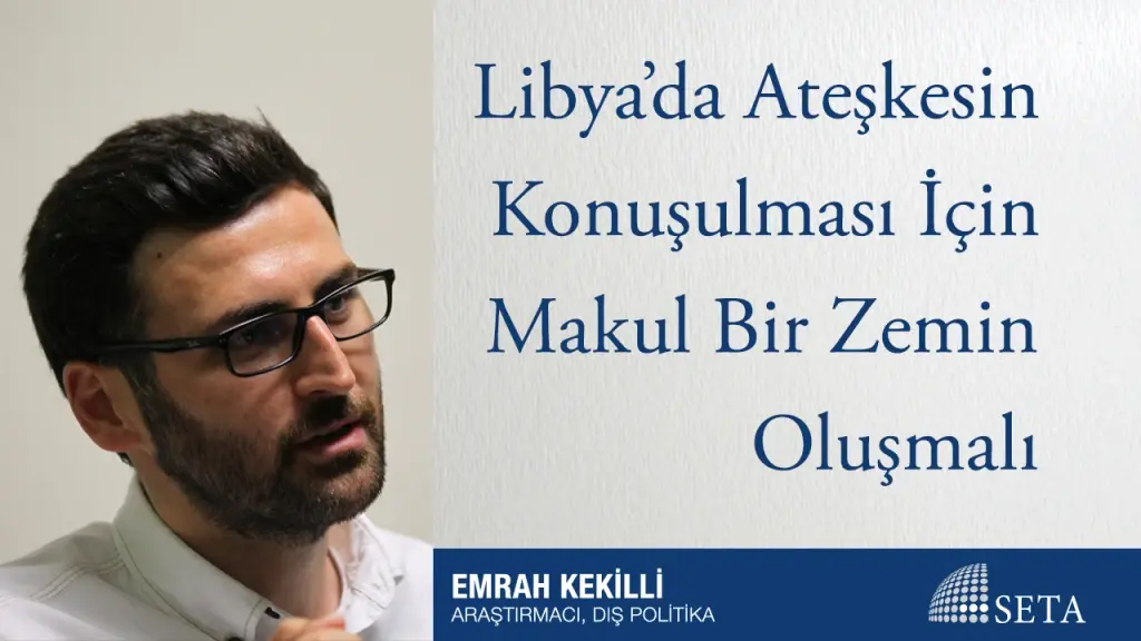 Libya’da Ateşkesin Konuşulması İçin Makul Bir Zemin Oluşmalı