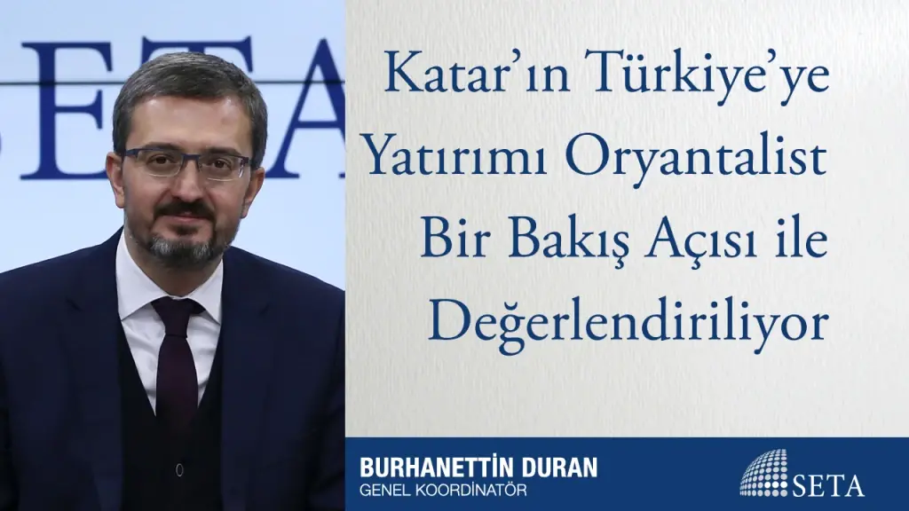 Katar’ın Türkiye’ye Yatırımı Oryantalist Bir Bakış Açısı ile Değerlendiriliyor