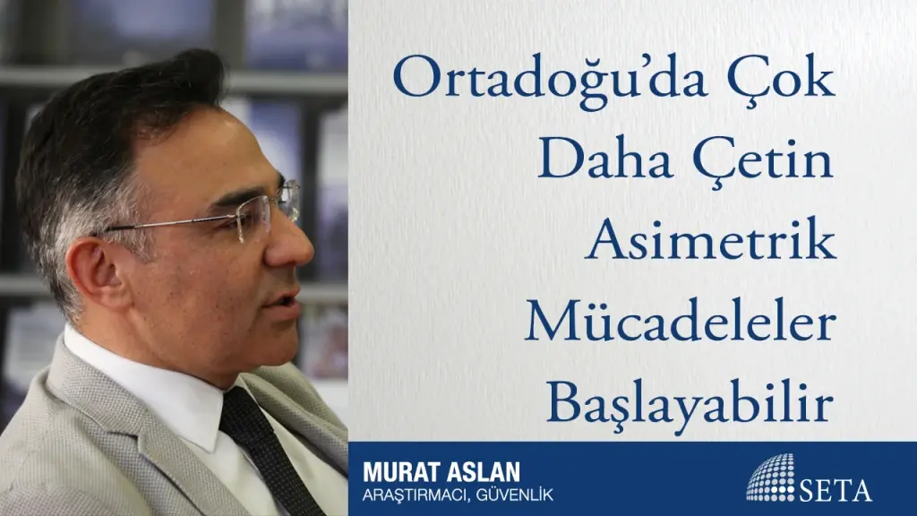 Ortadoğu’da Çok Daha Çetin Asimetrik Mücadeleler Başlayabilir