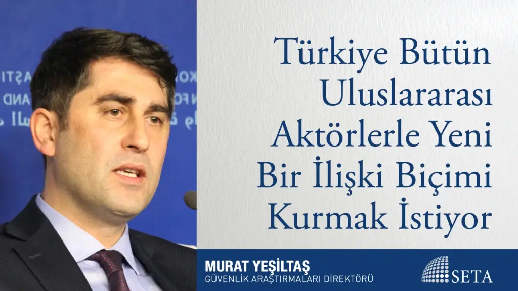 Türkiye Bütün Uluslararası Aktörlerle Yeni Bir İlişki Biçimi Kurmak İstiyor