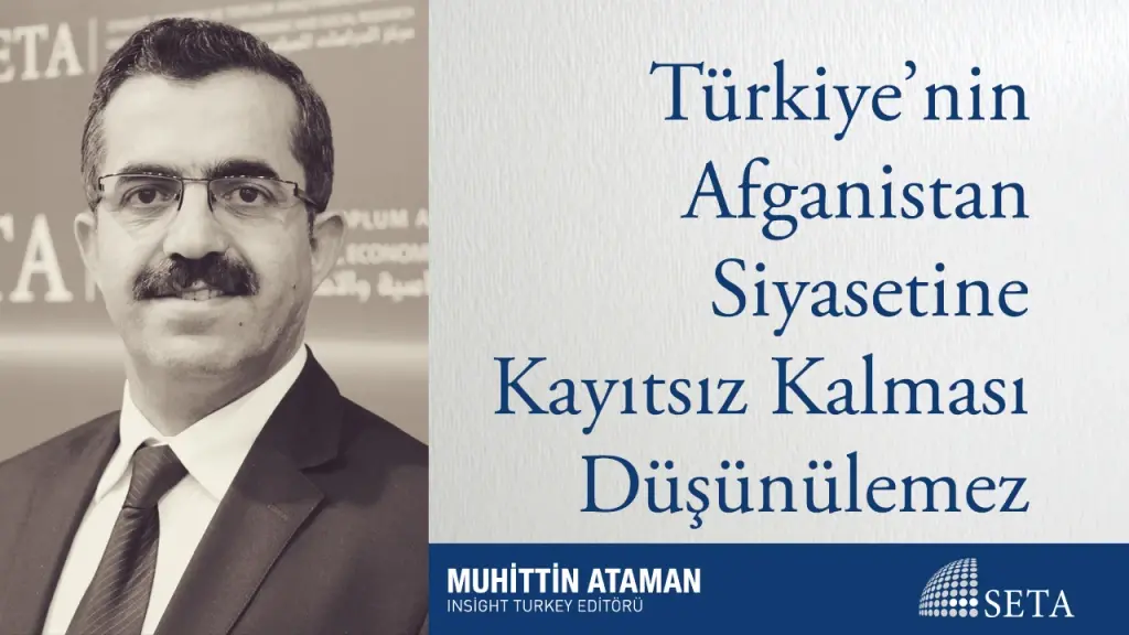 Türkiye’nin Afganistan Siyasetine Kayıtsız Kalması Düşünülemez