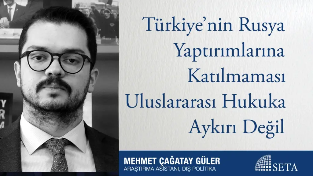 Türkiye’nin Rusya Yaptırımlarına Katılmaması Uluslararası Hukuka Aykırı Değil