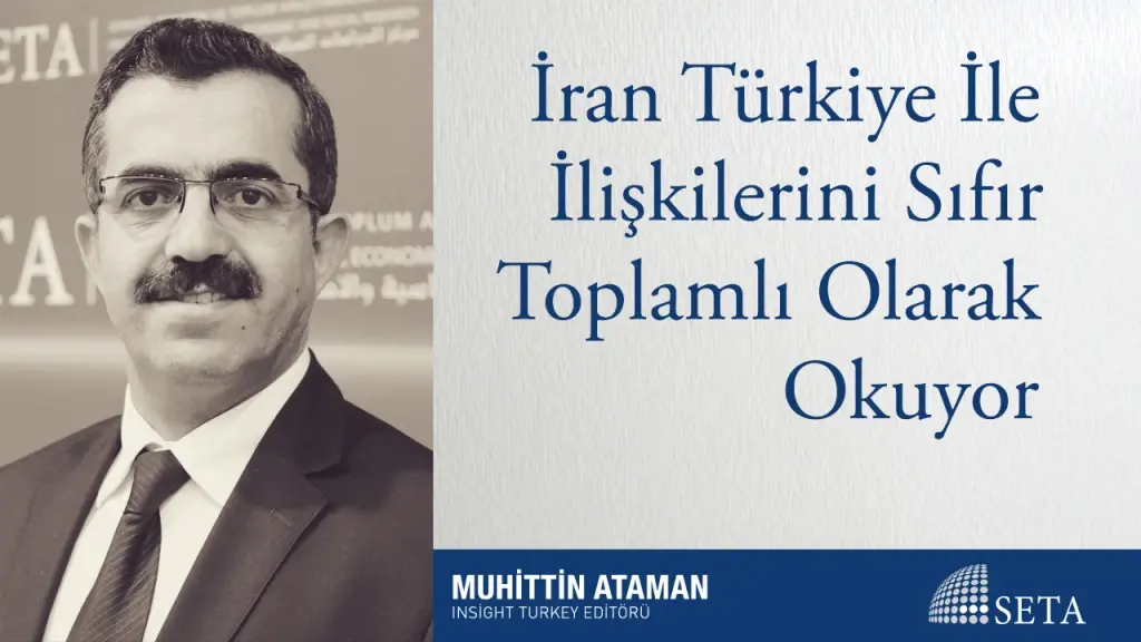 İran Türkiye İle İlişkilerini Sıfır Toplamlı Olarak Okuyor