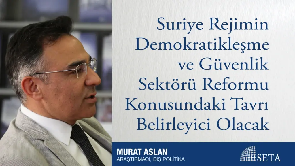 Suriye Rejimin Demokratikleşme ve Güvenlik Sektörü Reformu Konusundaki Tavrı Belirleyici Olacak