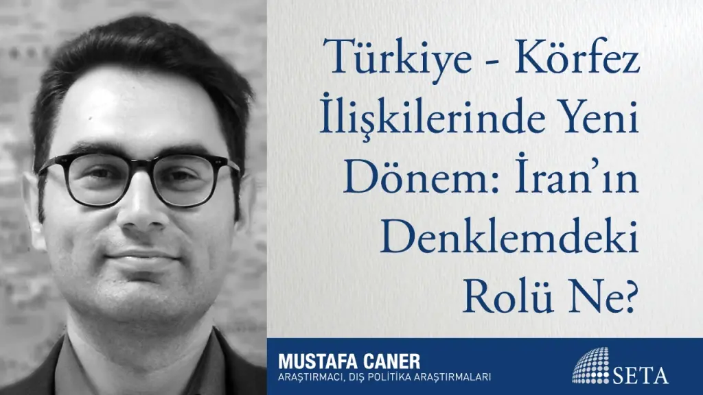 Türkiye-Körfez İlişkilerinde Yeni Dönem: İran’ın Denklemdeki Rolü ne?