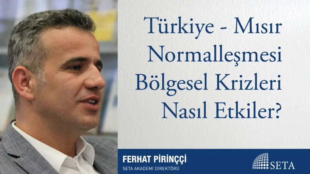 Türkiye - Mısır Normalleşmesi Bölgesel Krizleri Nasıl Etkiler?