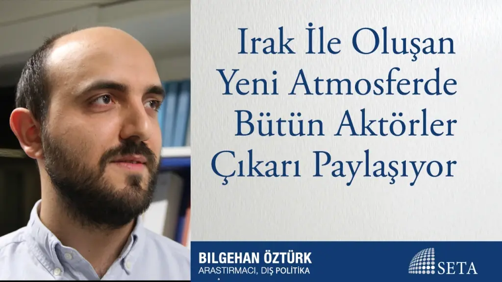 Irak İle Oluşan Yeni Atmosferde Bütün Aktörler Çıkarı Paylaşıyor