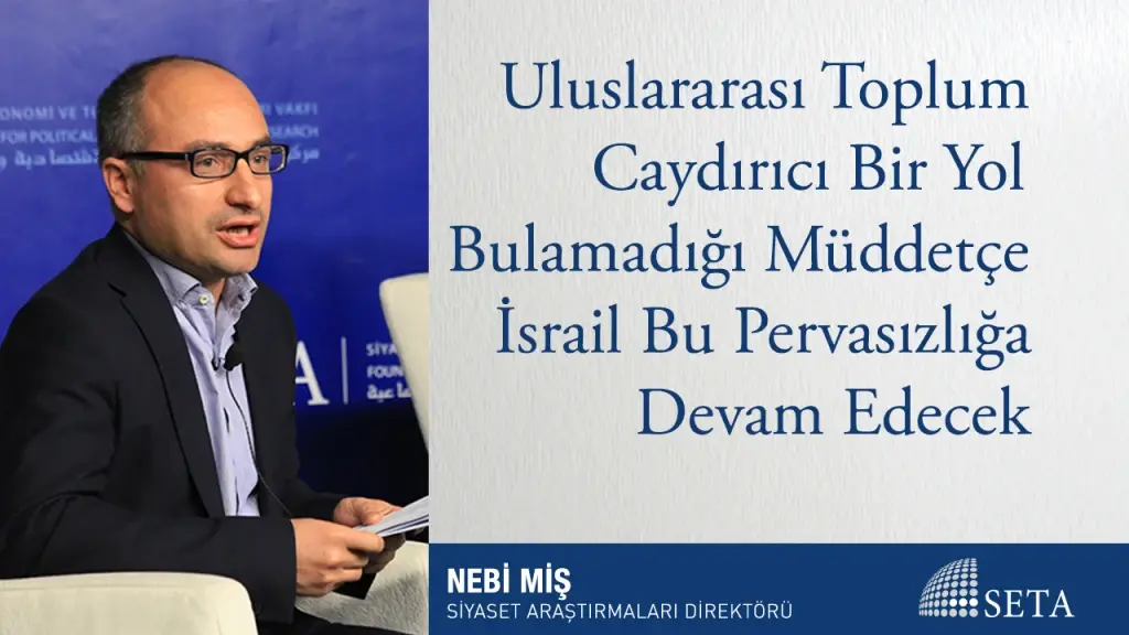 Uluslararası Toplum Caydırıcı Bir Yol Bulamadığı Müddetçe İsrail Bu Pervasızlığa Devam Edecek