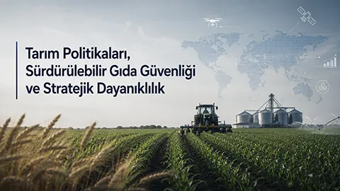 Tarım Politikaları, Sürdürülebilir Gıda Güvenliği ve Stratejik Dayanıklılık